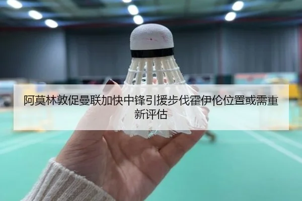 阿莫林敦促曼联加快中锋引援步伐霍伊伦位置或需重新评估