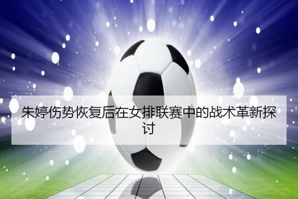 朱婷伤势恢复后在女排联赛中的战术革新探讨