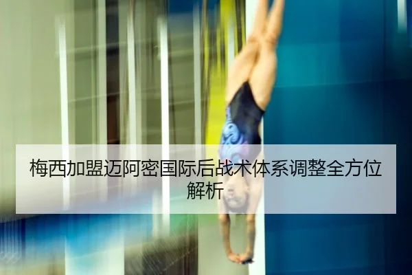梅西加盟迈阿密国际后战术体系调整全方位解析