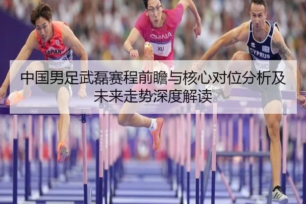 中国男足武磊赛程前瞻与核心对位分析及未来走势深度解读