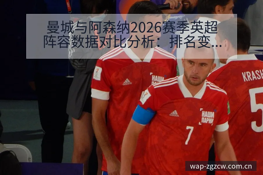 曼城与阿森纳2026赛季英超阵容数据对比分析：排名变化趋 - 足彩网