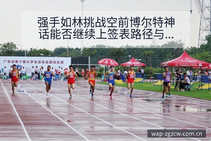 强手如林挑战空前博尔特神话能否继续上签表路径与晋级前景战 - 足彩网