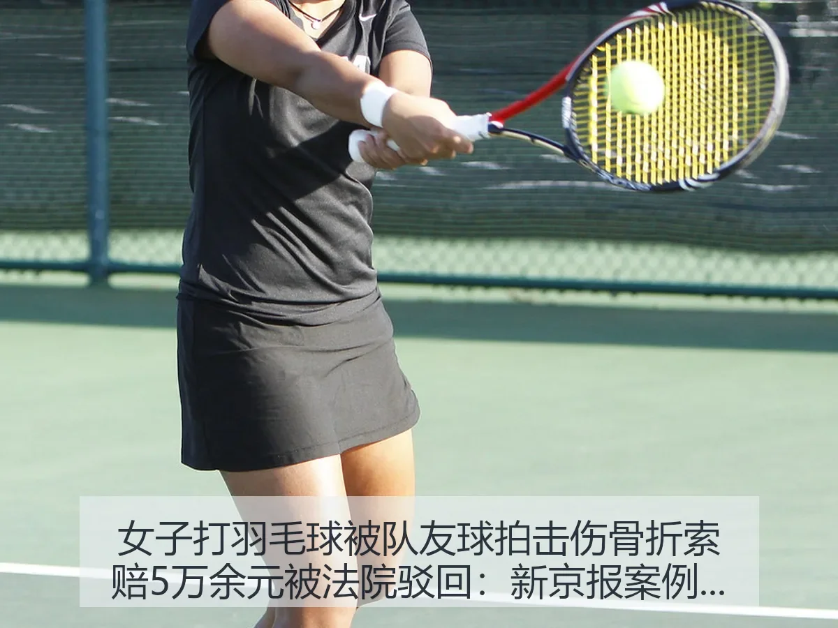 女子打羽毛球被队友球拍击伤骨折索赔5万余元被法院驳回:案例下的体育风险观察